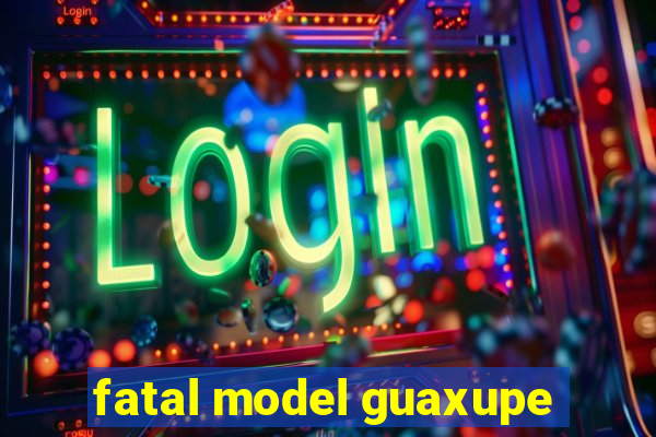 fatal model guaxupe